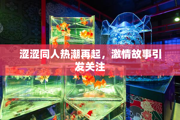 涩涩同人热潮再起，激情故事引发关注