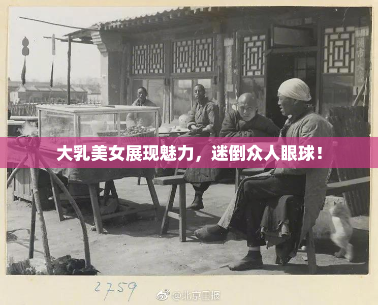 大乳美女展现魅力，迷倒众人眼球！