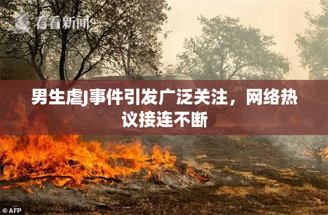 男生虐J事件引发广泛关注，网络热议接连不断