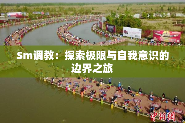 Sm调教：探索极限与自我意识的边界之旅