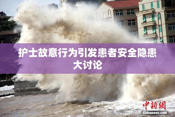 护士故意行为引发患者安全隐患大讨论