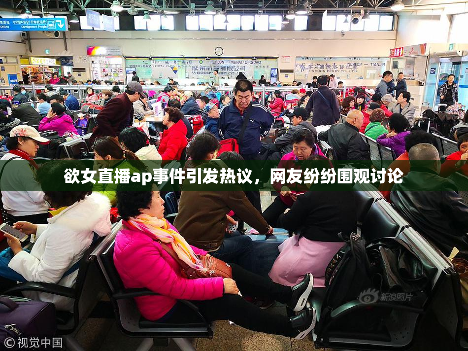 欲女直播ap事件引发热议，网友纷纷围观讨论