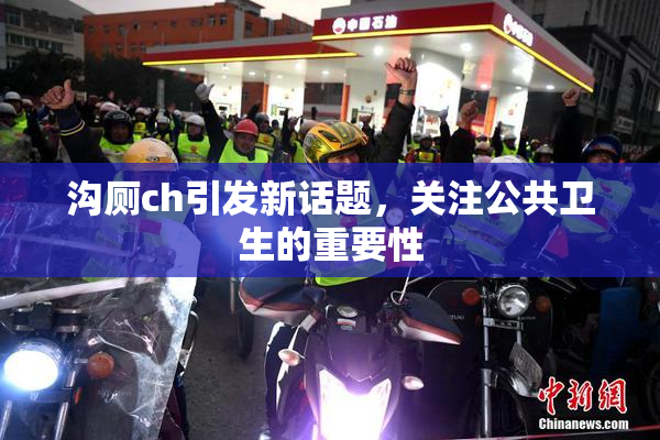 沟厕ch引发新话题，关注公共卫生的重要性