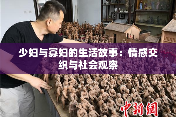 少妇与寡妇的生活故事：情感交织与社会观察