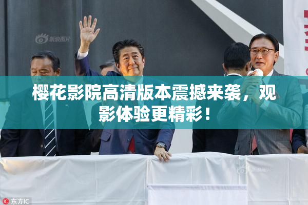 樱花影院高清版本震撼来袭，观影体验更精彩！