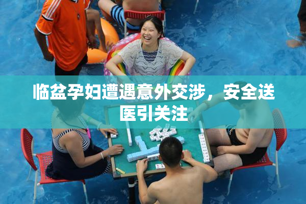 临盆孕妇遭遇意外交涉，安全送医引关注
