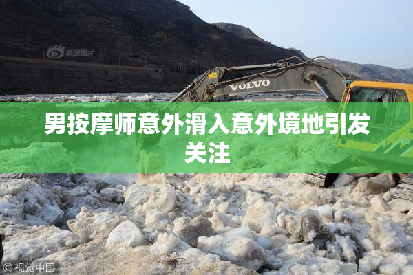 男按摩师意外滑入意外境地引发关注