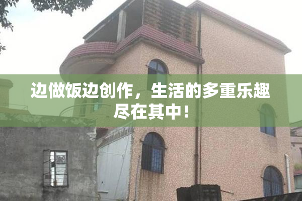 边做饭边创作，生活的多重乐趣尽在其中！