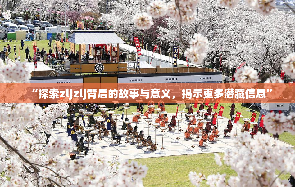 “探索zljzlj背后的故事与意义，揭示更多潜藏信息”