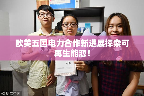 欧美五国电力合作新进展探索可再生能源！
