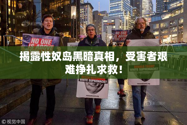 揭露性奴岛黑暗真相，受害者艰难挣扎求救！