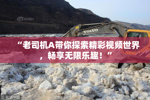 “老司机A带你探索精彩视频世界，畅享无限乐趣！”
