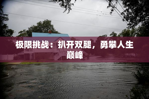 极限挑战：扒开双腿，勇攀人生巅峰