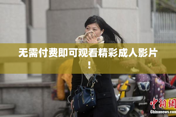 无需付费即可观看精彩成人影片！