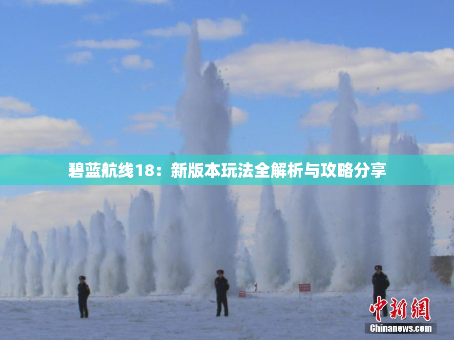 碧蓝航线18：新版本玩法全解析与攻略分享