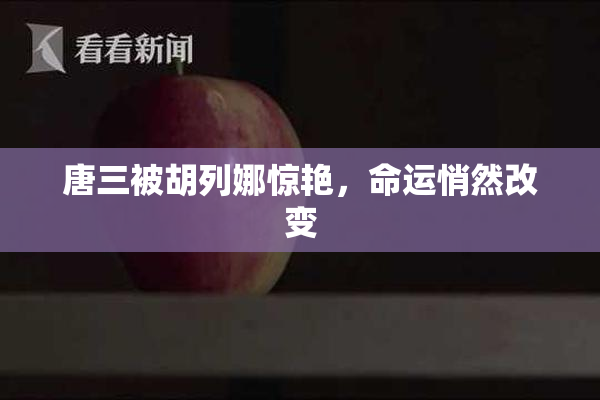 唐三被胡列娜惊艳，命运悄然改变