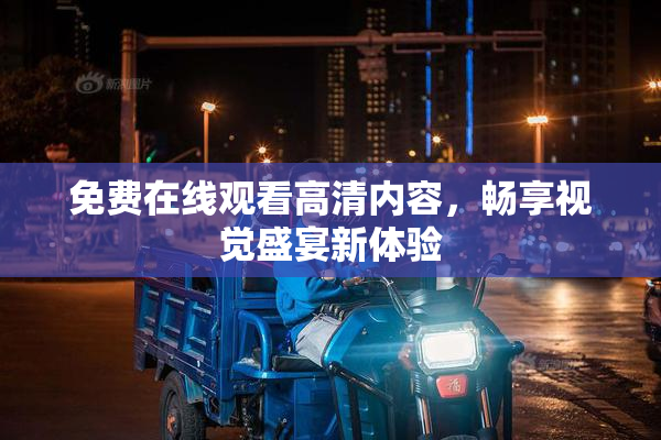 免费在线观看高清内容，畅享视觉盛宴新体验