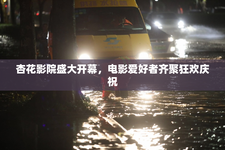 杏花影院盛大开幕，电影爱好者齐聚狂欢庆祝