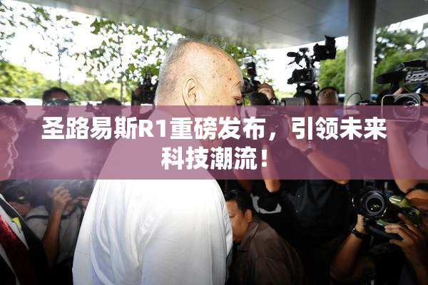 圣路易斯R1重磅发布，引领未来科技潮流！