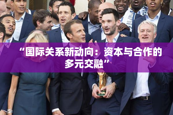 “国际关系新动向：资本与合作的多元交融”