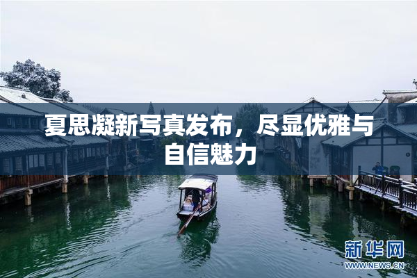夏思凝新写真发布，尽显优雅与自信魅力