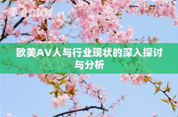 欧美AV人与行业现状的深入探讨与分析