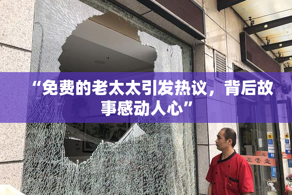 “免费的老太太引发热议，背后故事感动人心”