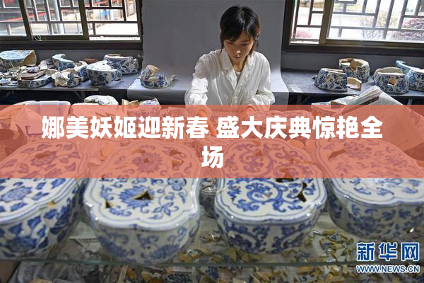 娜美妖姬迎新春 盛大庆典惊艳全场