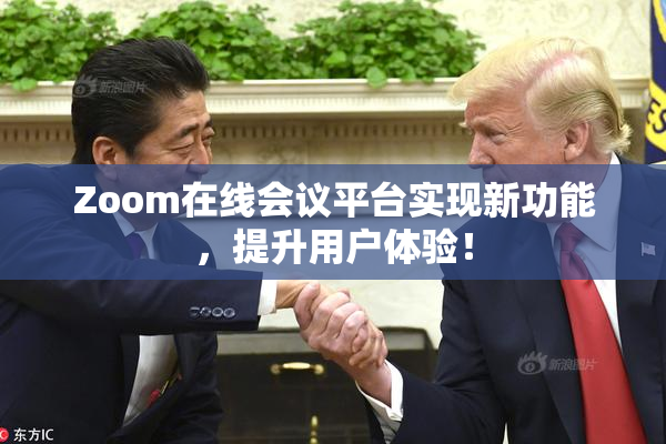Zoom在线会议平台实现新功能，提升用户体验！