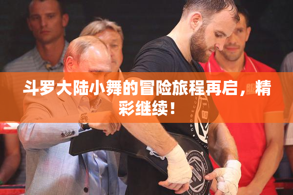 斗罗大陆小舞的冒险旅程再启，精彩继续！