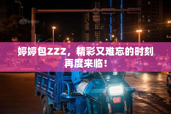 婷婷包ZZZ，精彩又难忘的时刻再度来临！