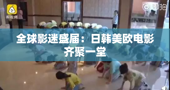 全球影迷盛届：日韩美欧电影齐聚一堂
