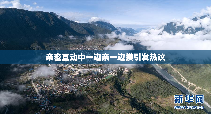 亲密互动中一边亲一边摸引发热议