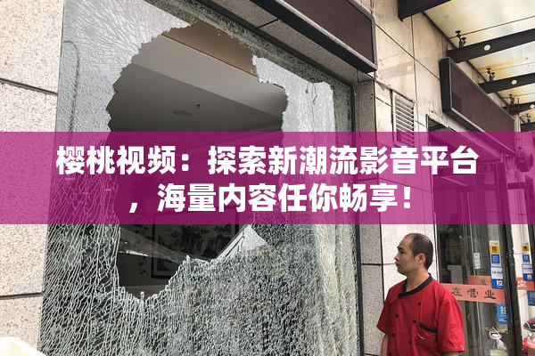 樱桃视频：探索新潮流影音平台，海量内容任你畅享！
