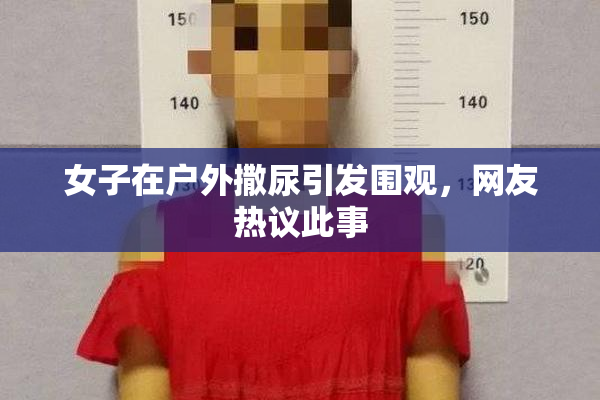 女子在户外撒尿引发围观，网友热议此事