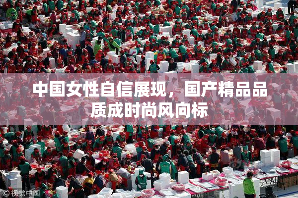 中国女性自信展现，国产精品品质成时尚风向标