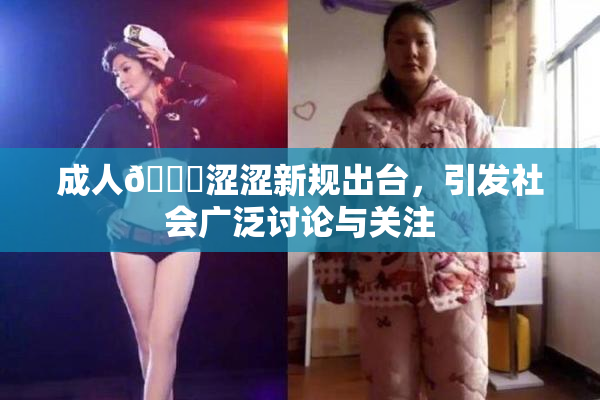 成人🔞涩涩新规出台，引发社会广泛讨论与关注