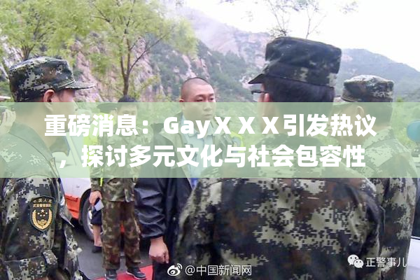 重磅消息：GayⅩⅩⅩ引发热议，探讨多元文化与社会包容性
