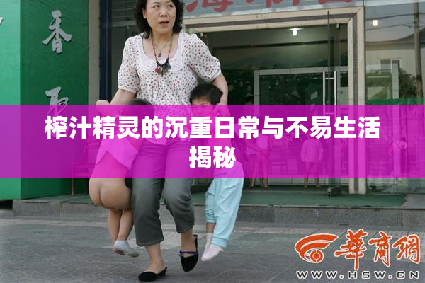 榨汁精灵的沉重日常与不易生活揭秘