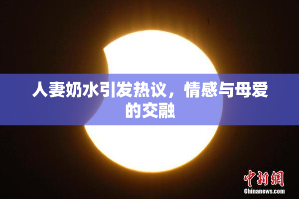 人妻奶水引发热议，情感与母爱的交融