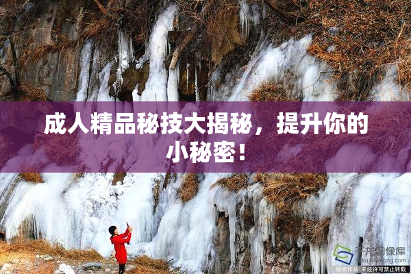 成人精品秘技大揭秘，提升你的小秘密！