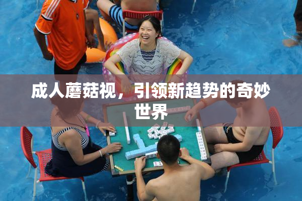 成人蘑菇视，引领新趋势的奇妙世界