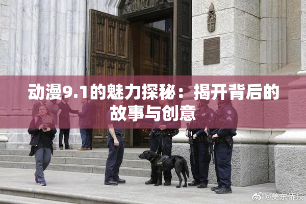 动漫9.1的魅力探秘：揭开背后的故事与创意