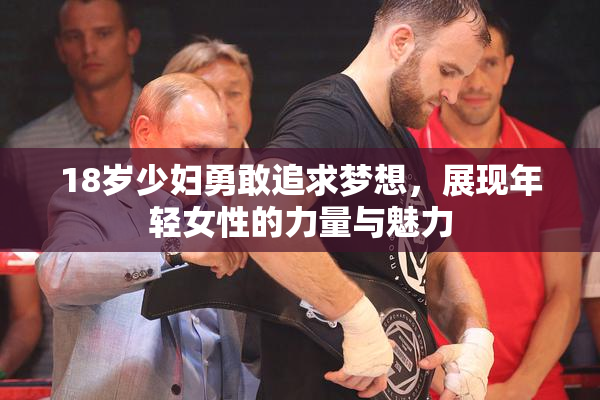 18岁少妇勇敢追求梦想，展现年轻女性的力量与魅力