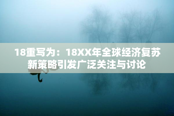 18重写为：18XX年全球经济复苏新策略引发广泛关注与讨论
