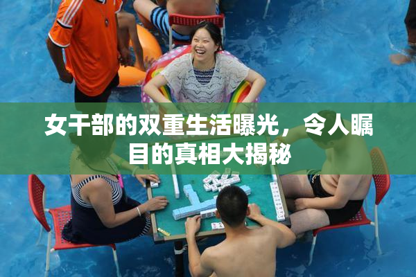 女干部的双重生活曝光，令人瞩目的真相大揭秘