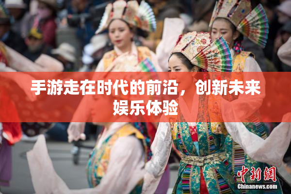 手游走在时代的前沿，创新未来娱乐体验