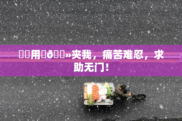 妺妺用‌🐻夹我，痛苦难忍，求助无门！