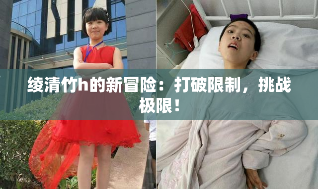 绫清竹h的新冒险：打破限制，挑战极限！