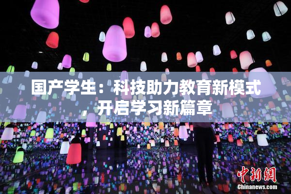 国产学生：科技助力教育新模式，开启学习新篇章